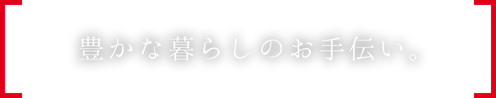 豊かな暮らしのお手伝い